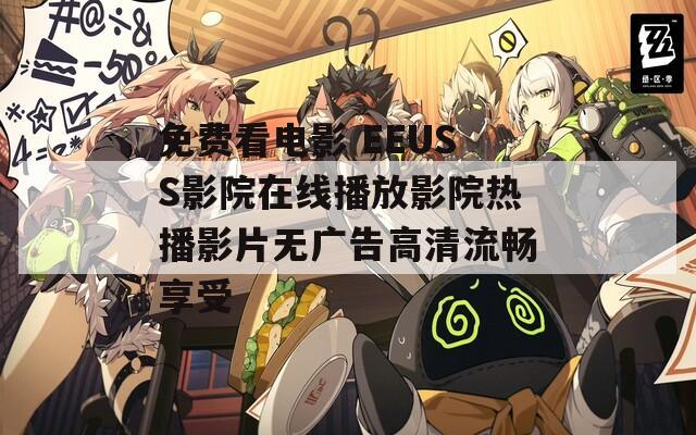 免费看电影 EEUSS影院在线播放影院热播影片无广告高清流畅享受