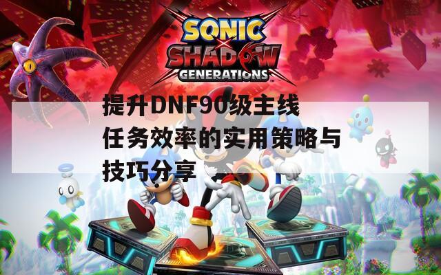 提升DNF90级主线任务效率的实用策略与技巧分享