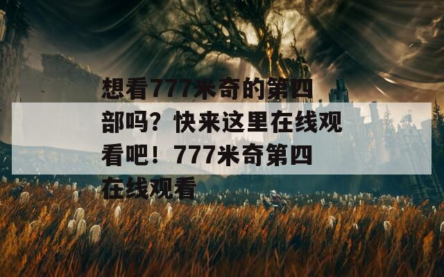 想看777米奇的第四部吗？快来这里在线观看吧！777米奇第四在线观看