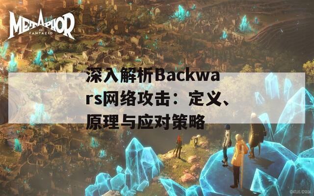 深入解析Backwars网络攻击：定义、原理与应对策略