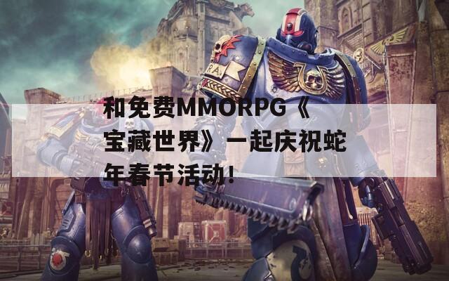 和免费MMORPG《宝藏世界》一起庆祝蛇年春节活动！