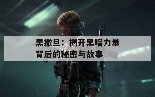 黑撒旦：揭开黑暗力量背后的秘密与故事