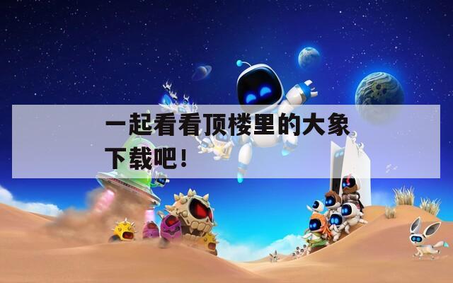 一起看看顶楼里的大象下载吧！