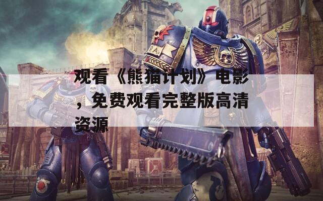 观看《熊猫计划》电影，免费观看完整版高清资源