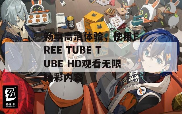 畅享高清体验，使用FREE TUBE TUBE HD观看无限精彩内容