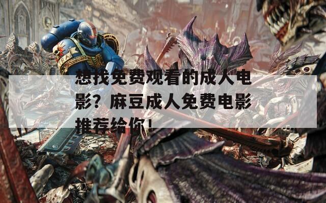 想找免费观看的成人电影？麻豆成人免费电影推荐给你！