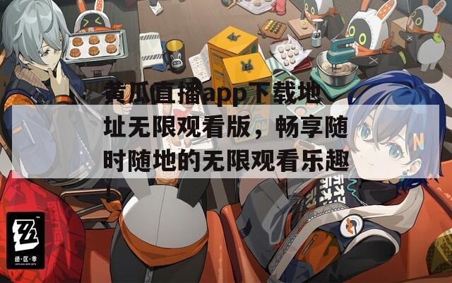 黄瓜直播app下载地址无限观看版，畅享随时随地的无限观看乐趣！