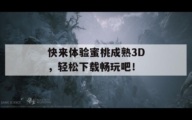 快来体验蜜桃成熟3D，轻松下载畅玩吧！