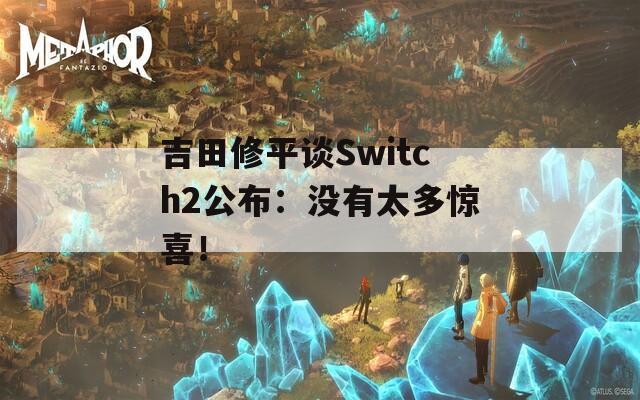 吉田修平谈Switch2公布：没有太多惊喜！
