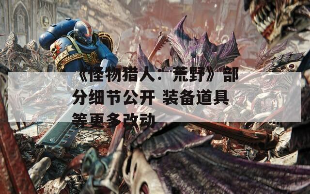 《怪物猎人：荒野》部分细节公开 装备道具等更多改动