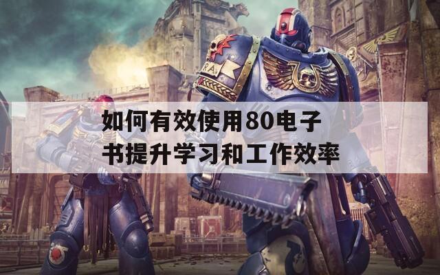 如何有效使用80电子书提升学习和工作效率