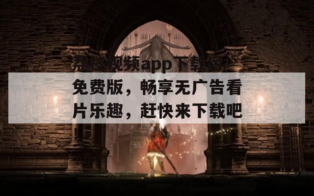 荔枝视频app下载污免费版，畅享无广告看片乐趣，赶快来下载吧！