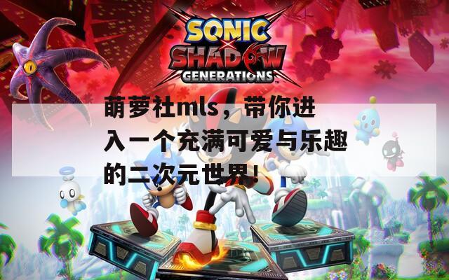 萌萝社mls，带你进入一个充满可爱与乐趣的二次元世界！
