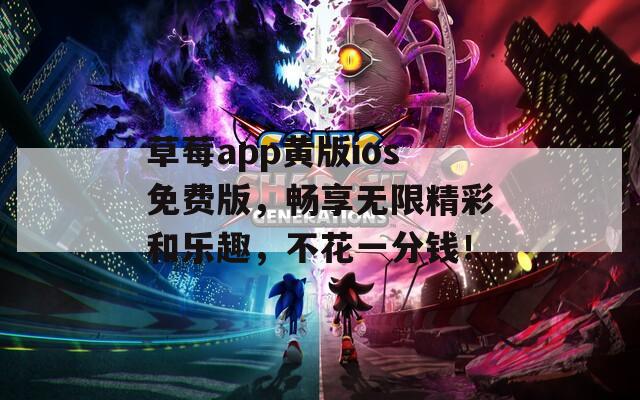 草莓app黄版ios免费版，畅享无限精彩和乐趣，不花一分钱！