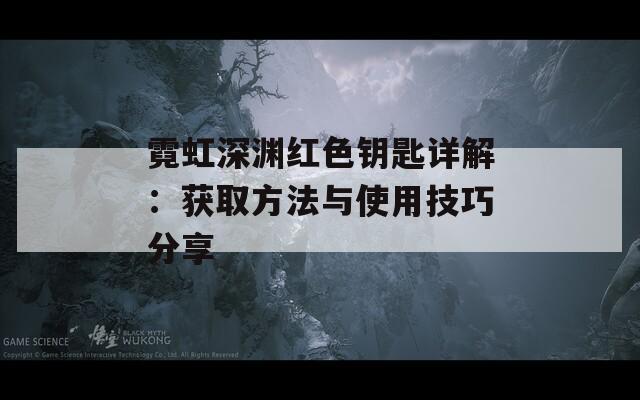 霓虹深渊红色钥匙详解：获取方法与使用技巧分享