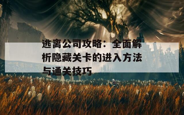 逃离公司攻略：全面解析隐藏关卡的进入方法与通关技巧