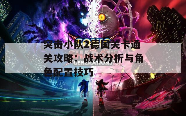 突击小队2德国关卡通关攻略：战术分析与角色配置技巧
