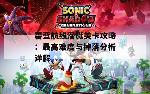 碧蓝航线潜艇关卡攻略：最高难度与掉落分析详解