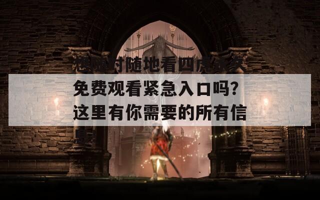 想随时随地看四虎永久免费观看紧急入口吗？这里有你需要的所有信息！