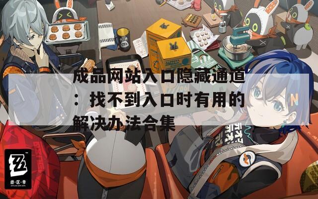 成品网站入口隐藏通道：找不到入口时有用的解决办法合集