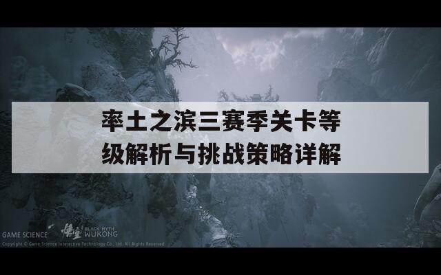 率土之滨三赛季关卡等级解析与挑战策略详解