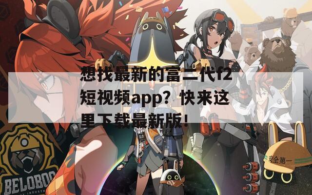 想找最新的富二代f2短视频app？快来这里下载最新版！