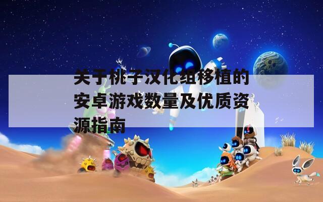 关于桃子汉化组移植的安卓游戏数量及优质资源指南