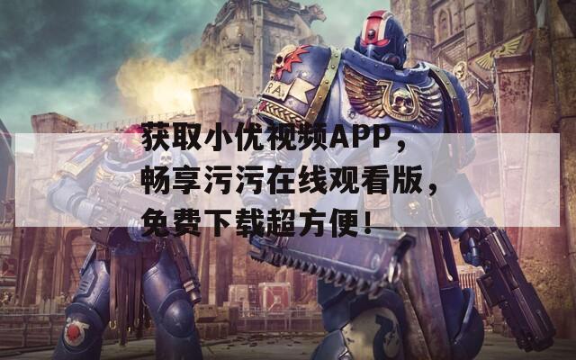 获取小优视频APP，畅享污污在线观看版，免费下载超方便！