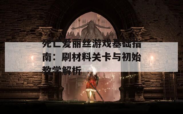 死亡爱丽丝游戏基础指南：刷材料关卡与初始教学解析