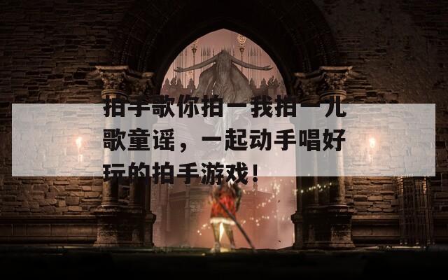 拍手歌你拍一我拍一儿歌童谣，一起动手唱好玩的拍手游戏！