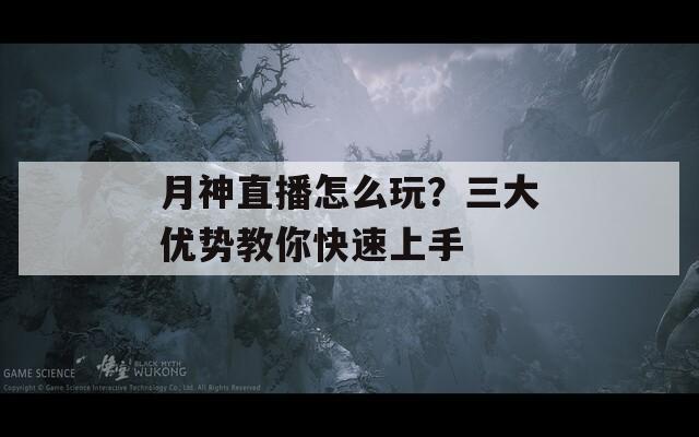 月神直播怎么玩？三大优势教你快速上手