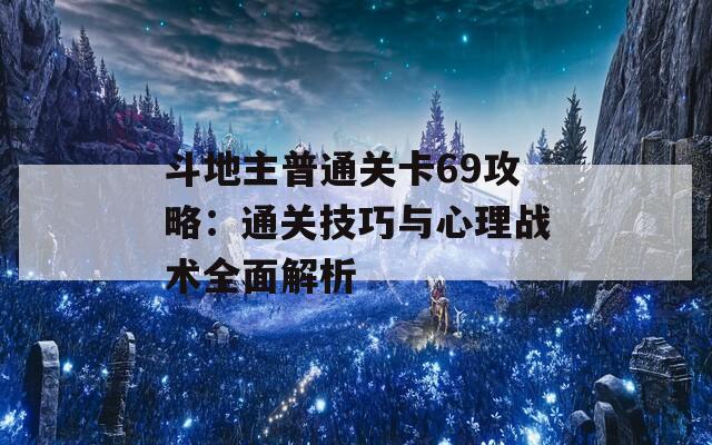 斗地主普通关卡69攻略：通关技巧与心理战术全面解析