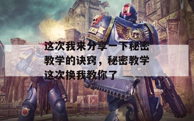这次我来分享一下秘密教学的诀窍，秘密教学这次换我教你了