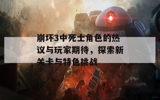 崩坏3中死士角色的热议与玩家期待，探索新关卡与特色挑战