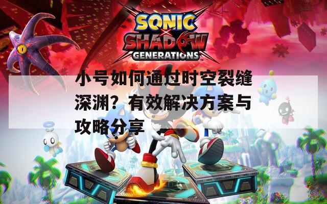 小号如何通过时空裂缝深渊？有效解决方案与攻略分享