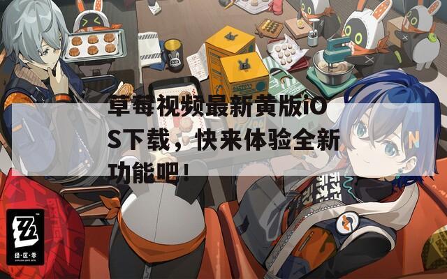 草莓视频最新黄版iOS下载，快来体验全新功能吧！