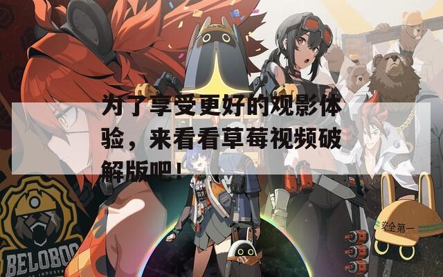 为了享受更好的观影体验，来看看草莓视频破解版吧！