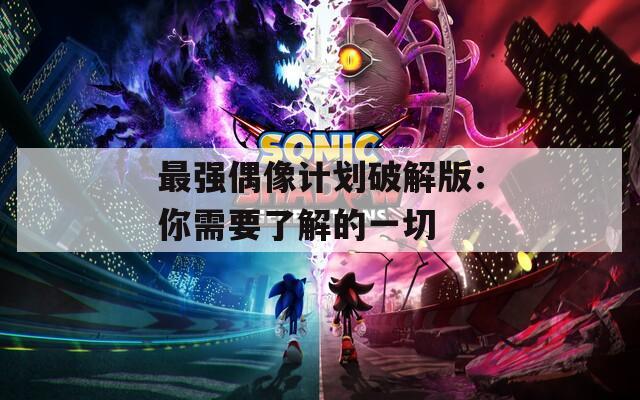 最强偶像计划破解版：你需要了解的一切