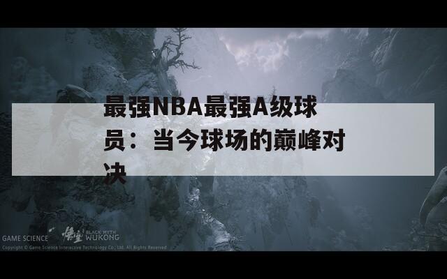 最强NBA最强A级球员：当今球场的巅峰对决