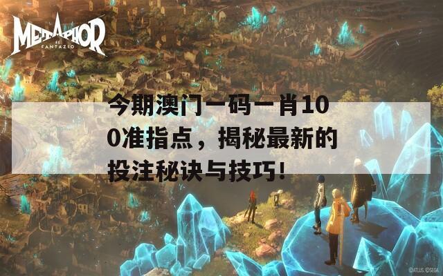 今期澳门一码一肖100准指点，揭秘最新的投注秘诀与技巧！