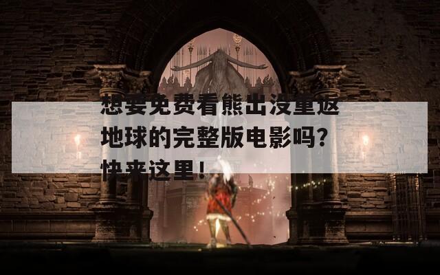 想要免费看熊出没重返地球的完整版电影吗？快来这里！