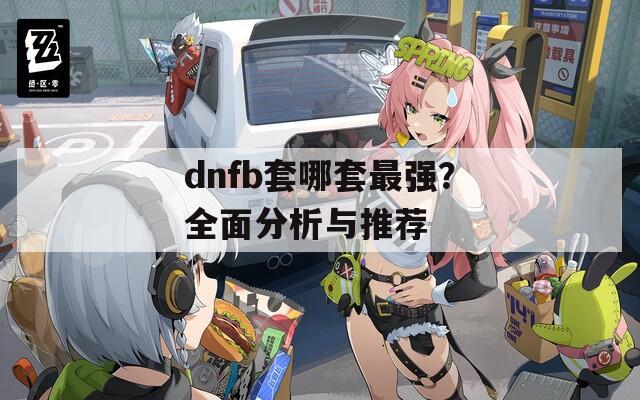 dnfb套哪套最强？全面分析与推荐