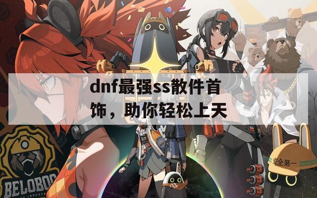 dnf最强ss散件首饰，助你轻松上天