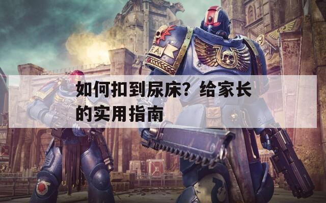 如何扣到尿床？给家长的实用指南