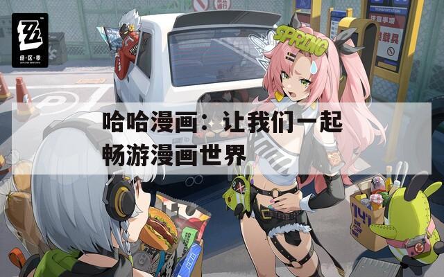哈哈漫画：让我们一起畅游漫画世界