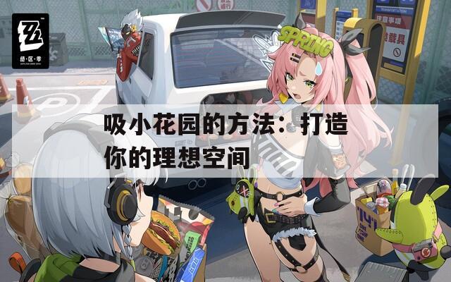 吸小花园的方法：打造你的理想空间