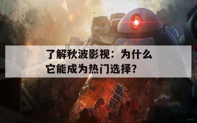 了解秋波影视：为什么它能成为热门选择？