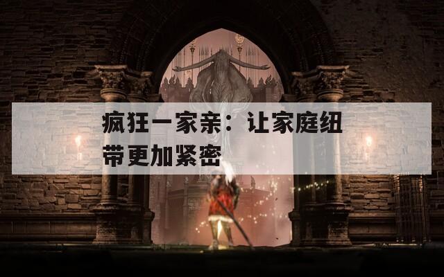 疯狂一家亲：让家庭纽带更加紧密