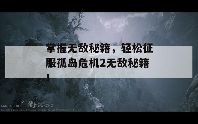 掌握无敌秘籍，轻松征服孤岛危机2无敌秘籍！