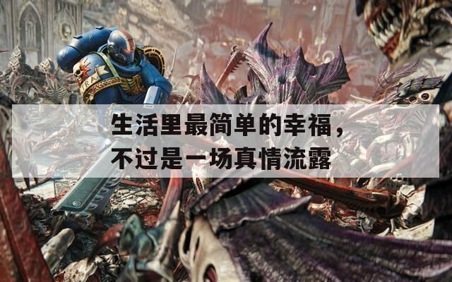 生活里最简单的幸福，不过是一场真情流露